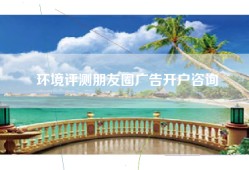 环境评测朋友圈广告开户咨询