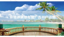 环境评测朋友圈广告开户咨询