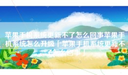苹果手机系统更新不了怎么回事苹果手机系统怎么升级「苹果手机系统更新不了怎么回事」