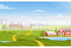 香港三星手机（香港三星手机维修服务中心）