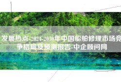 发展热点-2024-2030年中国船舶修理市场竞争格局及预测报告-中企顾问网