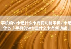 手机的SD卡是什么卡有何功能手机sd卡是什么「手机的SD卡是什么卡有何功能」