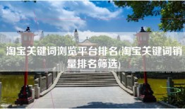 淘宝关键词浏览平台排名(淘宝关键词销量排名筛选)