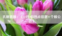 孔明直播：《12月4日热点信息+个股公告》
