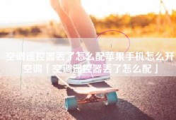 空调遥控器丢了怎么配苹果手机怎么开空调「空调遥控器丢了怎么配」