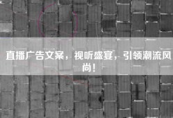 直播广告文案，视听盛宴，引领潮流风尚！