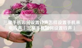 三星手机如何设置铃声怎样设置手机来电铃声「三星手机如何设置铃声」