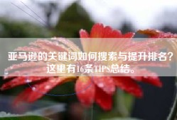 亚马逊的关键词如何搜索与提升排名？这里有16条TIPS总结。