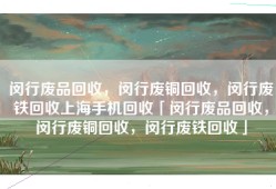 闵行废品回收，闵行废铜回收，闵行废铁回收上海手机回收「闵行废品回收，闵行废铜回收，闵行废铁回收」