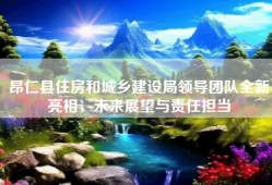 昂仁县住房和城乡建设局领导团队全新亮相，未来展望与责任担当