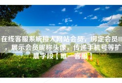在线客服系统接入网站会员，绑定会员ID，展示会员昵称头像，传递手机号等扩展字段【唯一客服】