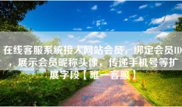 在线客服系统接入网站会员，绑定会员ID，展示会员昵称头像，传递手机号等扩展字段【唯一客服】
