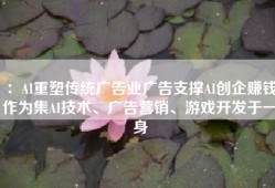 ：AI重塑传统广告业广告支撑AI创企赚钱作为集AI技术、广告营销、游戏开发于一身