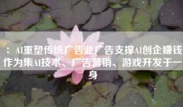 ：AI重塑传统广告业广告支撑AI创企赚钱作为集AI技术、广告营销、游戏开发于一身