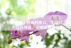 ★宅男必备★秒杀百度云、支持BT、磁力在线预览、云端极速存储！