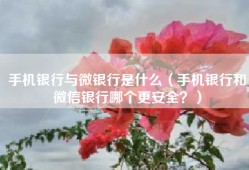 手机银行与微银行是什么（手机银行和微信银行哪个更安全？）