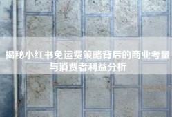 揭秘小红书免运费策略背后的商业考量与消费者利益分析