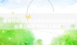 锁屏时间怎么取消手机锁屏时间在哪里设置「锁屏时间怎么取消」