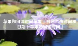 苹果如何调时间苹果手机怎么改时间和日期「苹果如何调时间」