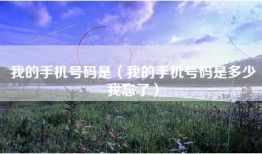 我的手机号码是（我的手机号码是多少我忘了）