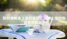 如何理解金上涨的原因？这种上涨对市场有何影响？
