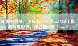 距离电影梦，你只差一部iPhone X部手机「距离电影梦，你只差一部iPhone X」