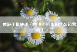 香港手机使用（香港手机用的什么运营商）