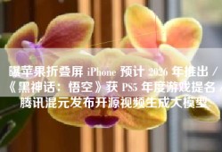 曝苹果折叠屏 iPhone 预计 2026 年推出／《黑神话：悟空》获 PS5 年度游戏提名／腾讯混元发布开源视频生成大模型