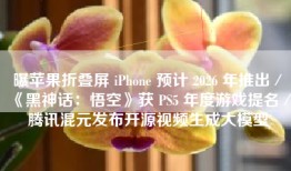 曝苹果折叠屏 iPhone 预计 2026 年推出／《黑神话：悟空》获 PS5 年度游戏提名／腾讯混元发布开源视频生成大模型