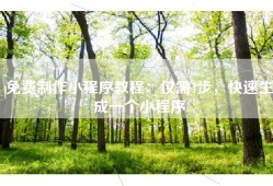 免费制作小程序教程：仅需4步，快速生成一个小程序