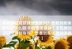 手机微信贷款快速到账吗？想要到账快就应该这么做!手机快速借款「手机微信贷款快速到账吗？想要到账快就应该这么做!」