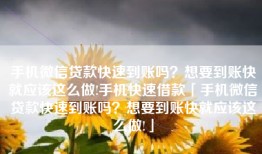 手机微信贷款快速到账吗？想要到账快就应该这么做!手机快速借款「手机微信贷款快速到账吗？想要到账快就应该这么做!」