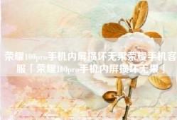 荣耀100pro手机内屏损坏无果荣耀手机客服「荣耀100pro手机内屏损坏无果」