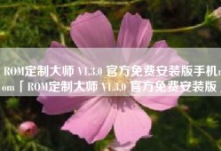 ROM定制大师 V1.3.0 官方免费安装版手机rom「ROM定制大师 V1.3.0 官方免费安装版」