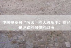 中国投资最“厉害”的人段永平：捷径是迷路的最快的办法