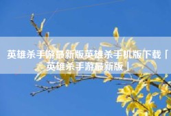 英雄杀手游最新版英雄杀手机版下载「英雄杀手游最新版」