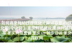 如何避免网站过度优化（探讨百度SEO优化的5个诀窍）,重庆网站建设,重庆网站开发,重庆网络营销,重庆APP制作培训,重庆互联网