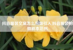 抖音服装文案怎么写吸引人,抖音服装拍摄剧本范例