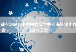 截至2020年 中国网络文学共向海外输出作品1万余部