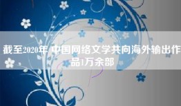 截至2020年 中国网络文学共向海外输出作品1万余部