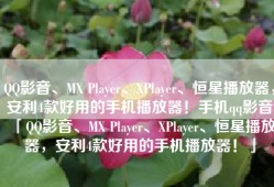 QQ影音、MX Player、XPlayer、恒星播放器，安利4款好用的手机播放器！手机qq影音「QQ影音、MX Player、XPlayer、恒星播放器，安利4款好用的手机播放器！」