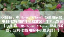 QQ影音、MX Player、XPlayer、恒星播放器，安利4款好用的手机播放器！手机qq影音「QQ影音、MX Player、XPlayer、恒星播放器，安利4款好用的手机播放器！」