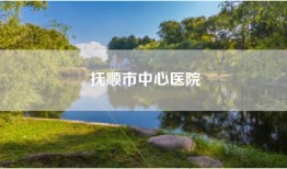 抚顺市中心医院