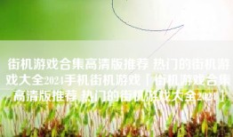 街机游戏合集高清版推荐 热门的街机游戏大全2024手机街机游戏「街机游戏合集高清版推荐 热门的街机游戏大全2024」