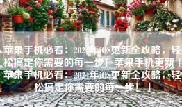 苹果手机必看：2024年iOS更新全攻略，轻松搞定你需要的每一步！苹果手机更新「苹果手机必看：2024年iOS更新全攻略，轻松搞定你需要的每一步！」