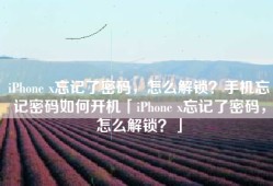 iPhone x忘记了密码，怎么解锁？手机忘记密码如何开机「iPhone x忘记了密码，怎么解锁？」
