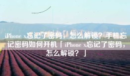 iPhone x忘记了密码，怎么解锁？手机忘记密码如何开机「iPhone x忘记了密码，怎么解锁？」