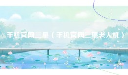 手机官网三星（手机官网三星老人机）