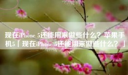 现在iPhone 5还能用来做些什么？苹果手机5「现在iPhone 5还能用来做些什么？」