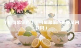 手机屏幕偏色（手机屏幕偏色是质量问题吗）